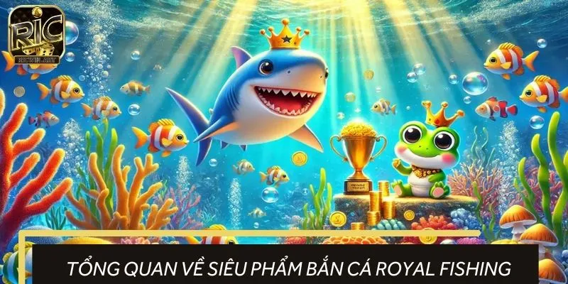 Giới thiệu game bắn cá Royal Fishing
