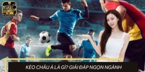 Kèo Châu Á Là Gì? RICWIN Giải Đáp Kèm Cách Đọc Tỷ Lệ Chuẩn