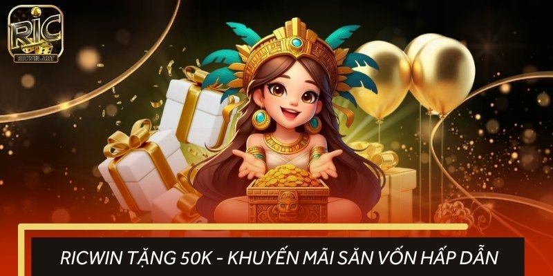 RICWIN Tặng 50K - Khuyến Mãi Săn Vốn Chơi Game Siêu Hấp Dẫn